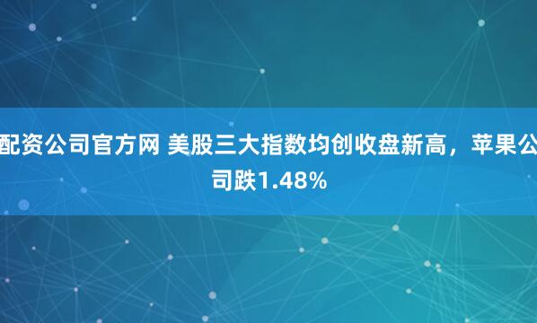 配资公司官方网 美股三大指数均创收盘新高，苹果公司跌1.48%