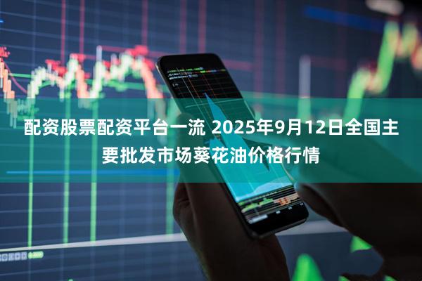 配资股票配资平台一流 2025年9月12日全国主要批发市场葵花油价格行情