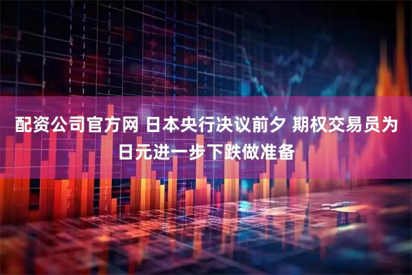 配资公司官方网 日本央行决议前夕 期权交易员为日元进一步下跌做准备