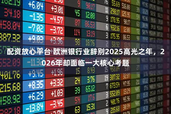 配资放心平台 欧洲银行业辞别2025高光之年，2026年却面临一大核心考题