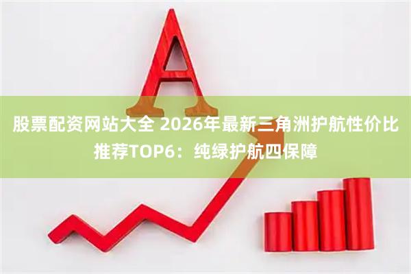 股票配资网站大全 2026年最新三角洲护航性价比推荐TOP6：纯绿护航四保障