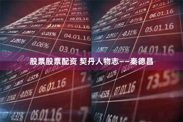 股票股票配资 契丹人物志——秦德昌