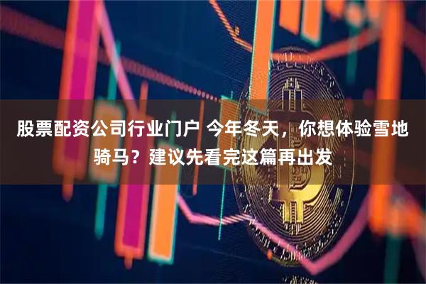 股票配资公司行业门户 今年冬天，你想体验雪地骑马？建议先看完这篇再出发