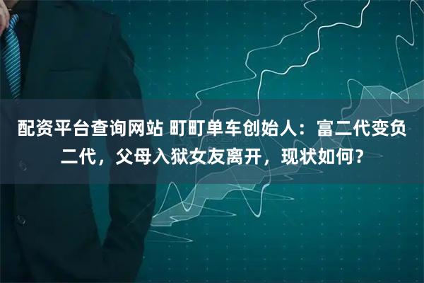 配资平台查询网站 町町单车创始人：富二代变负二代，父母入狱女友离开，现状如何？