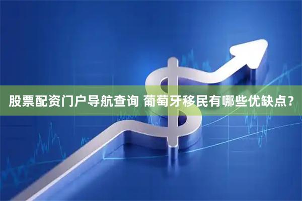 股票配资门户导航查询 葡萄牙移民有哪些优缺点？