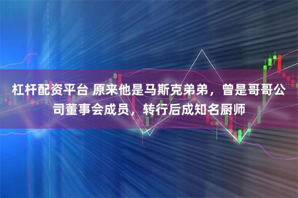 杠杆配资平台 原来他是马斯克弟弟，曾是哥哥公司董事会成员，转行后成知名厨师